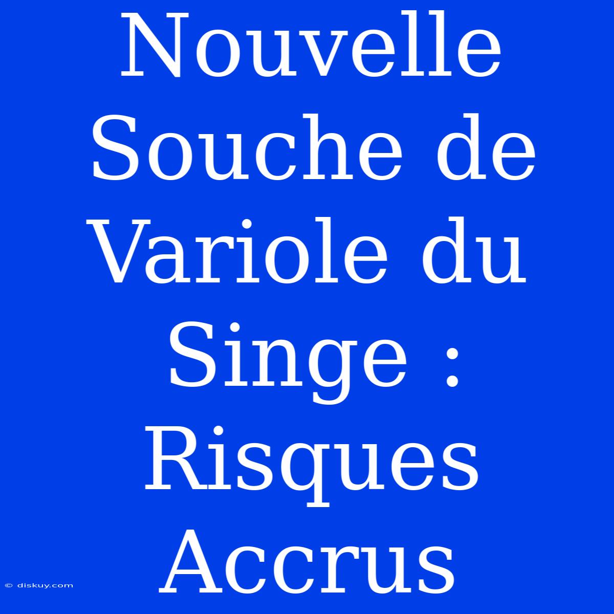 Nouvelle Souche De Variole Du Singe : Risques Accrus