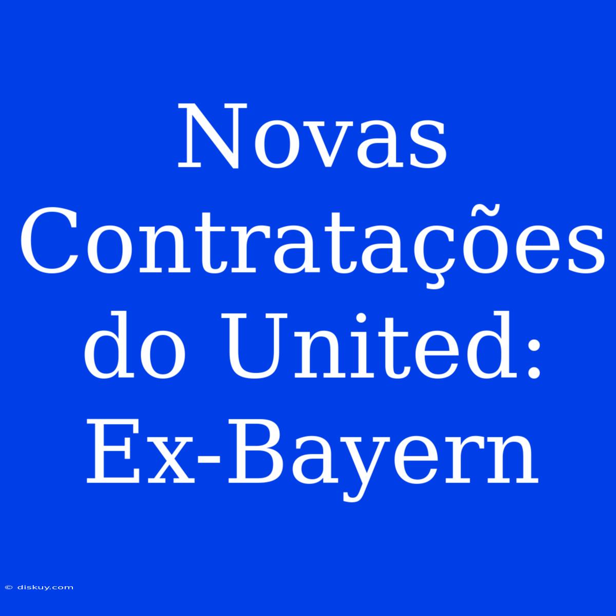 Novas Contratações Do United: Ex-Bayern