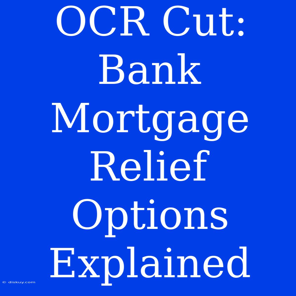 OCR Cut: Bank Mortgage Relief Options Explained