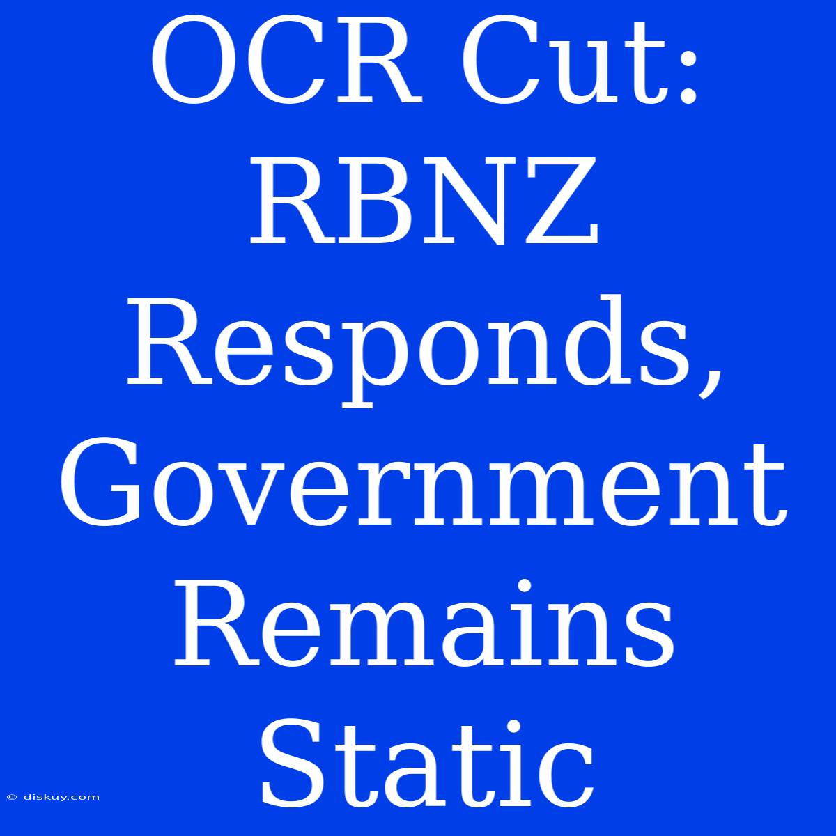 OCR Cut: RBNZ Responds, Government Remains Static