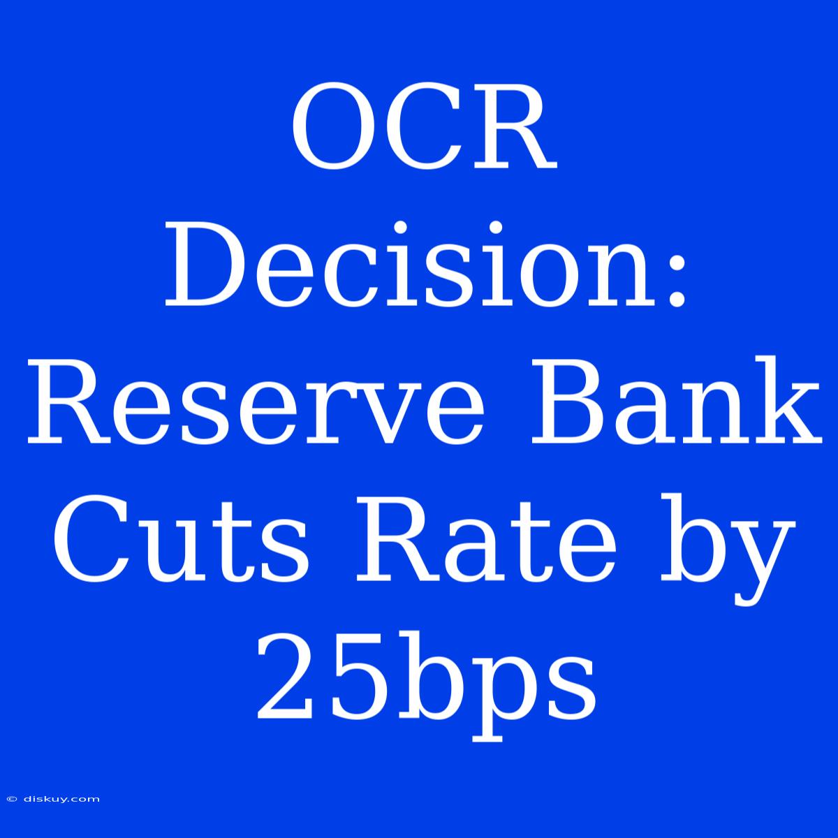 OCR Decision: Reserve Bank Cuts Rate By 25bps