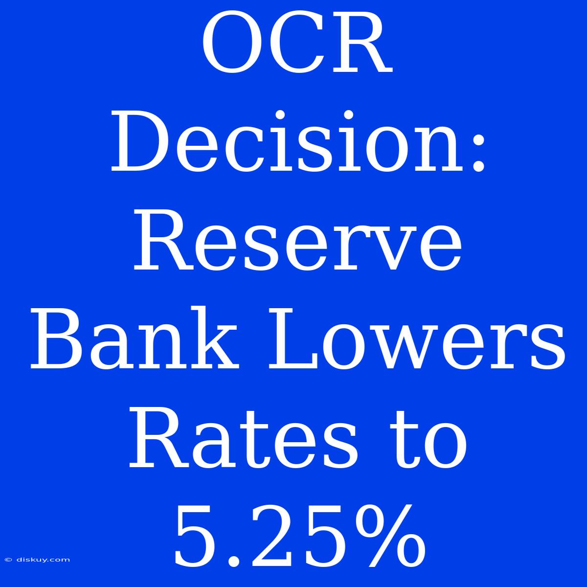 OCR Decision: Reserve Bank Lowers Rates To 5.25%