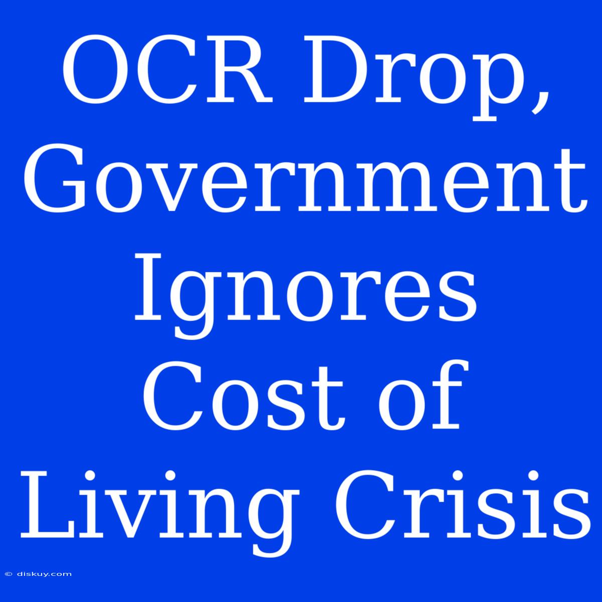 OCR Drop, Government Ignores Cost Of Living Crisis