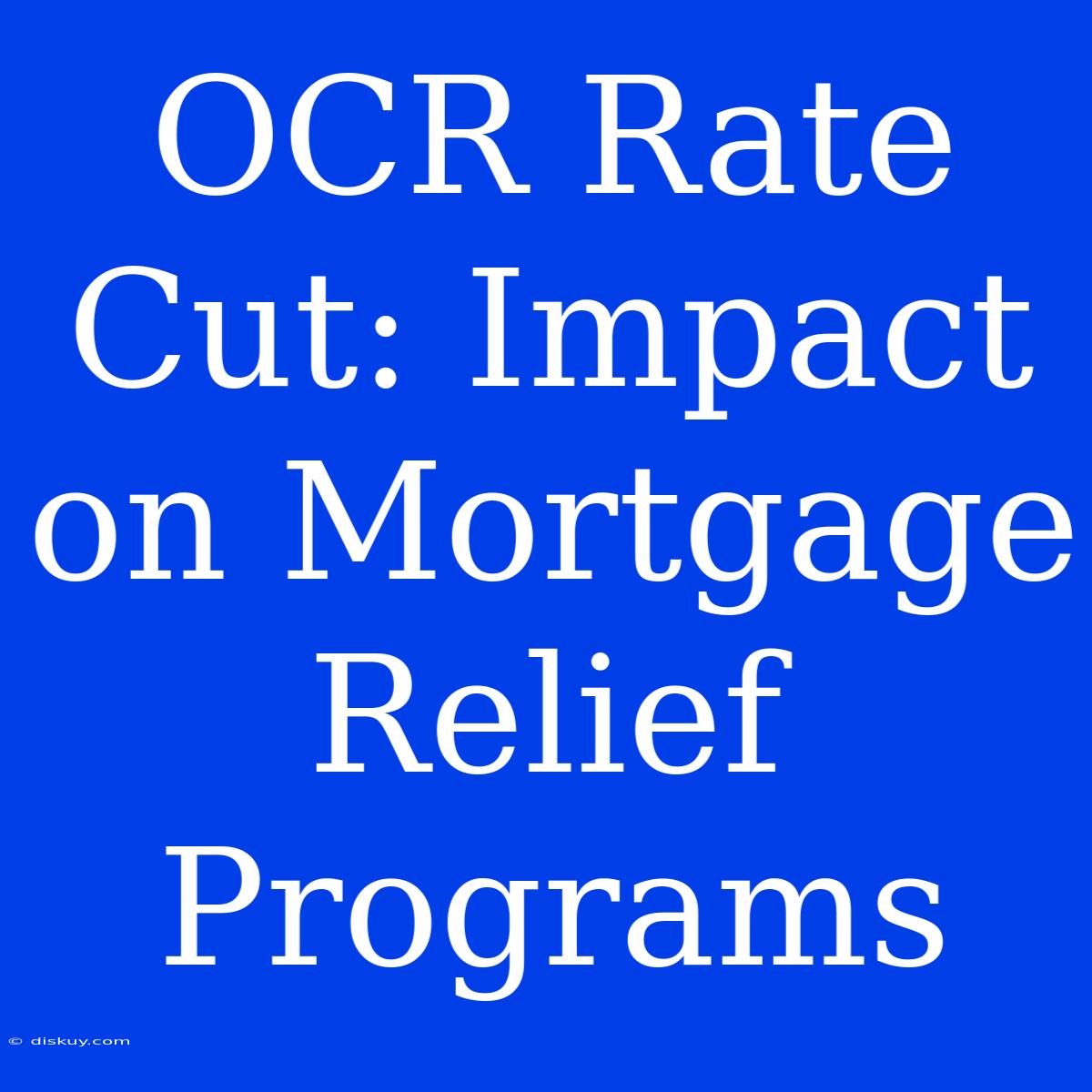 OCR Rate Cut: Impact On Mortgage Relief Programs