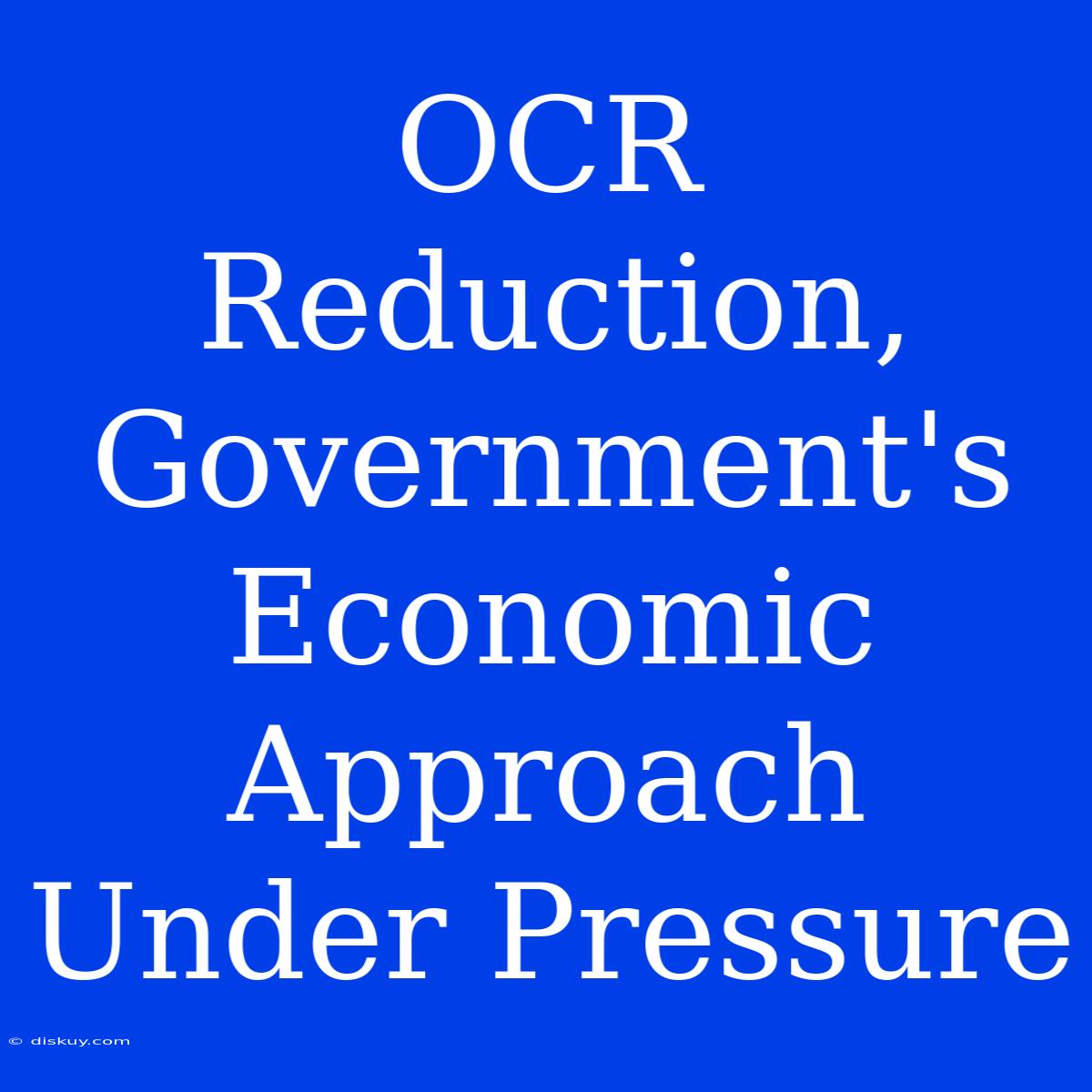 OCR Reduction, Government's Economic Approach Under Pressure