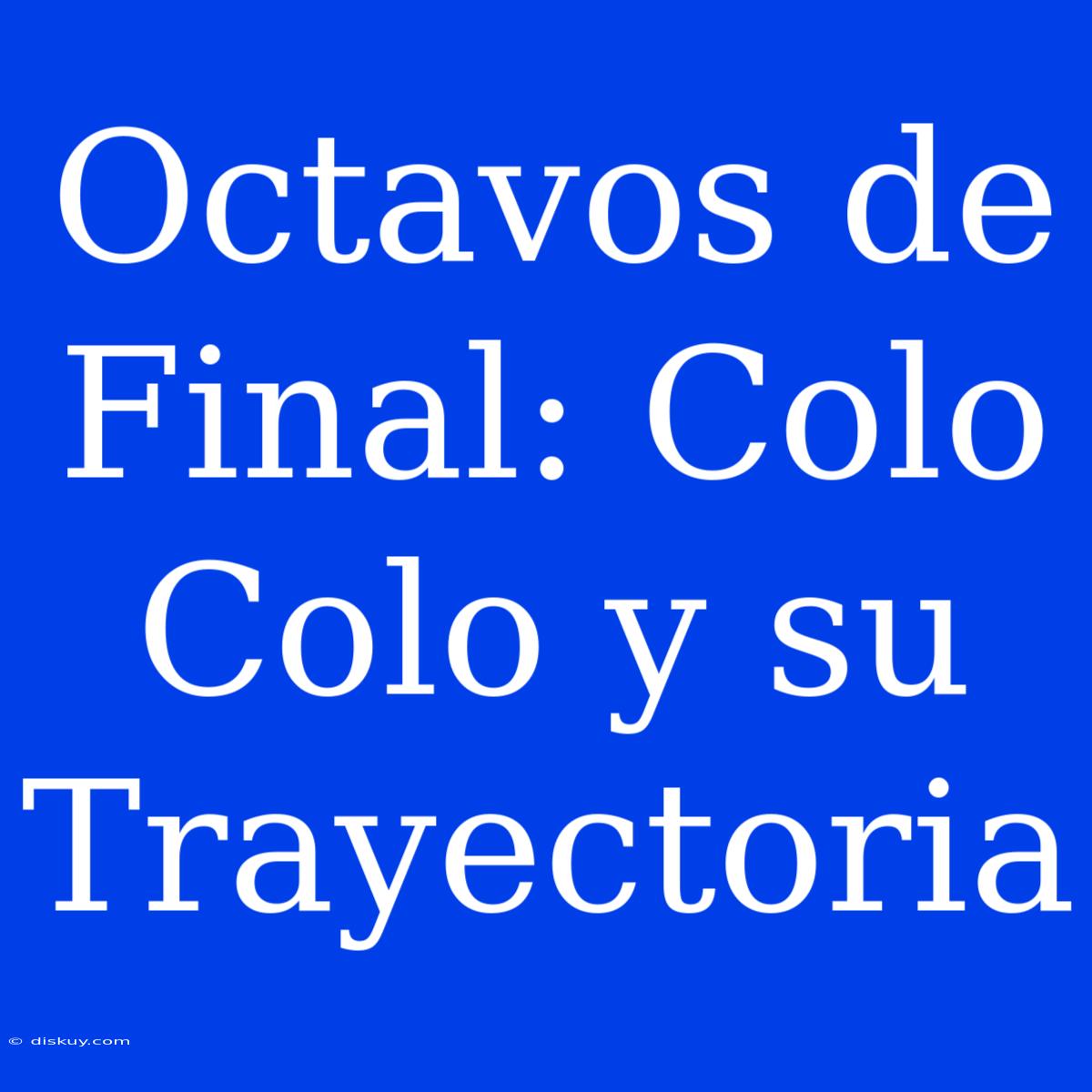 Octavos De Final: Colo Colo Y Su Trayectoria