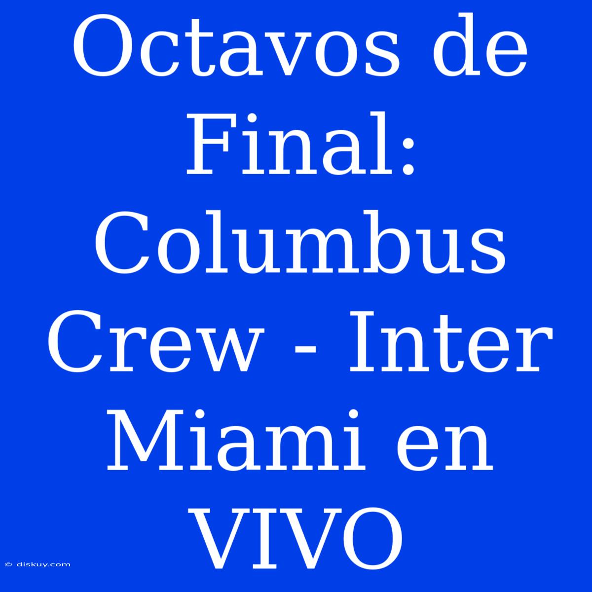 Octavos De Final: Columbus Crew - Inter Miami En VIVO