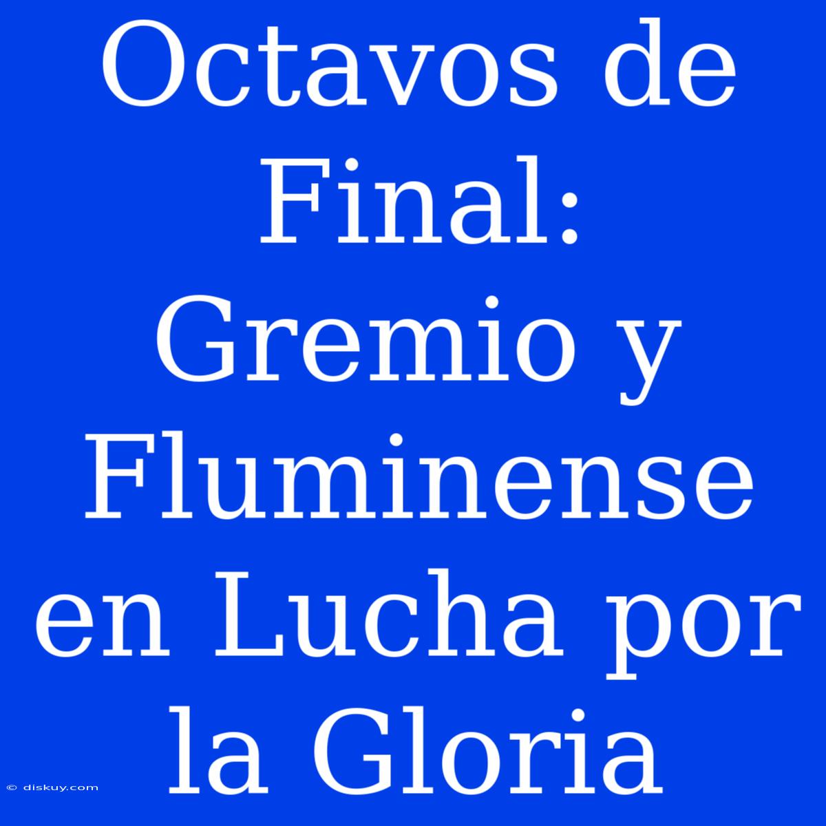 Octavos De Final: Gremio Y Fluminense En Lucha Por La Gloria