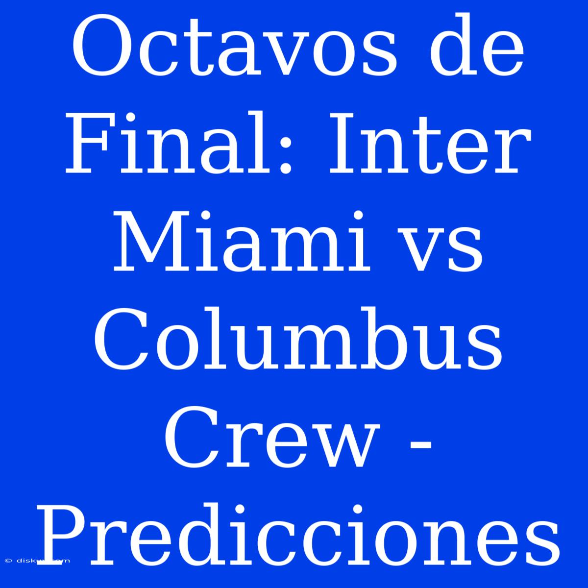 Octavos De Final: Inter Miami Vs Columbus Crew - Predicciones