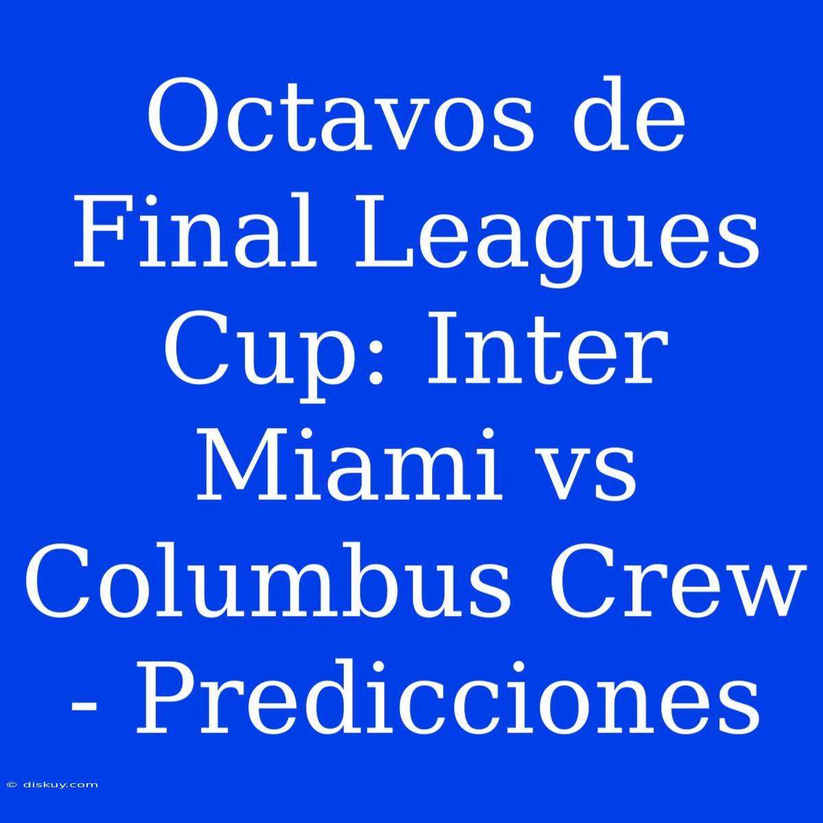 Octavos De Final Leagues Cup: Inter Miami Vs Columbus Crew - Predicciones