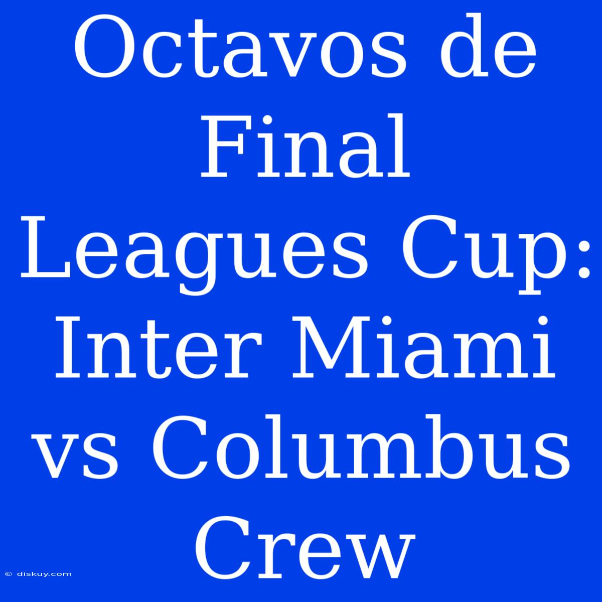 Octavos De Final Leagues Cup: Inter Miami Vs Columbus Crew