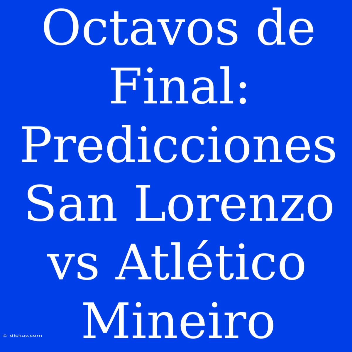 Octavos De Final: Predicciones San Lorenzo Vs Atlético Mineiro