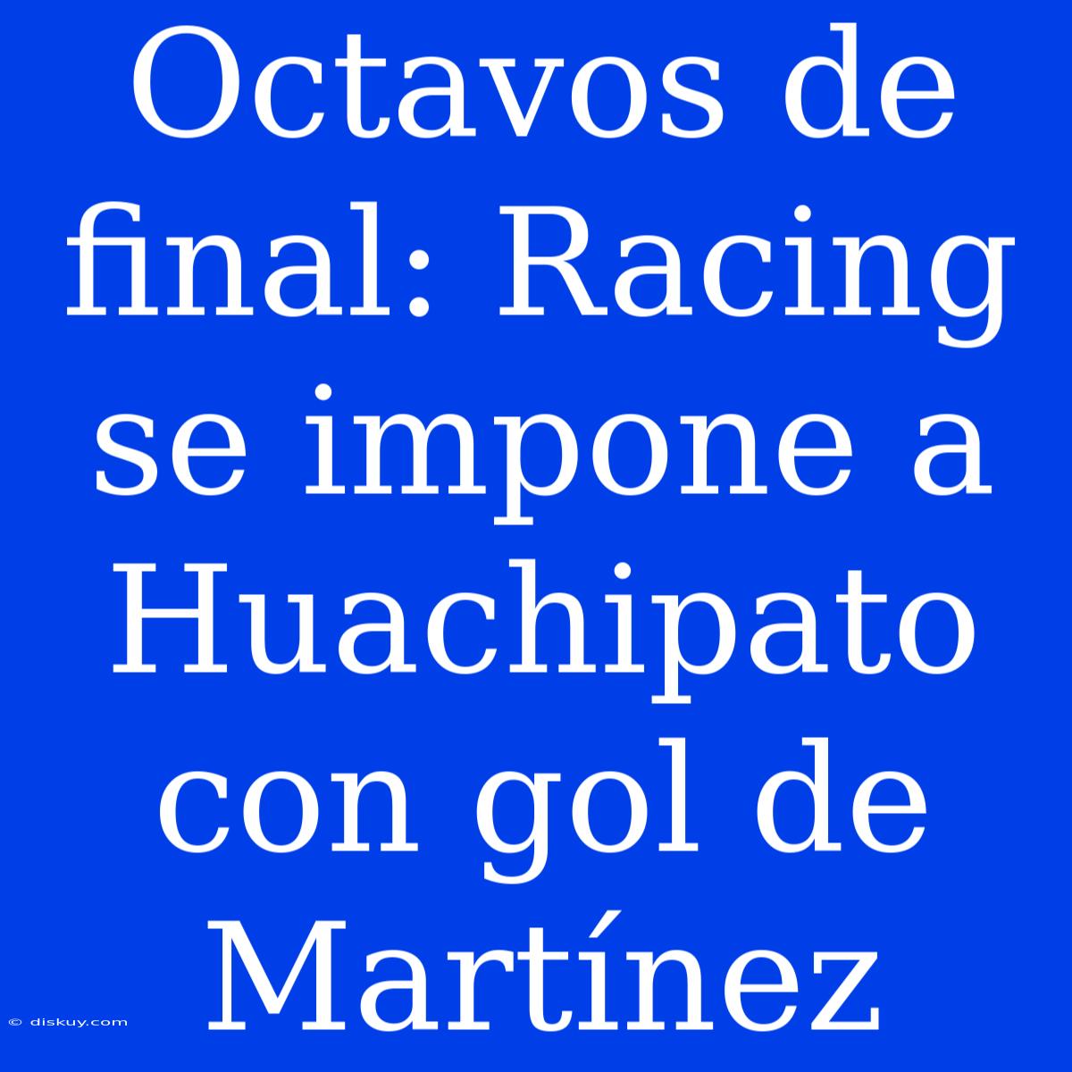 Octavos De Final: Racing Se Impone A Huachipato Con Gol De Martínez