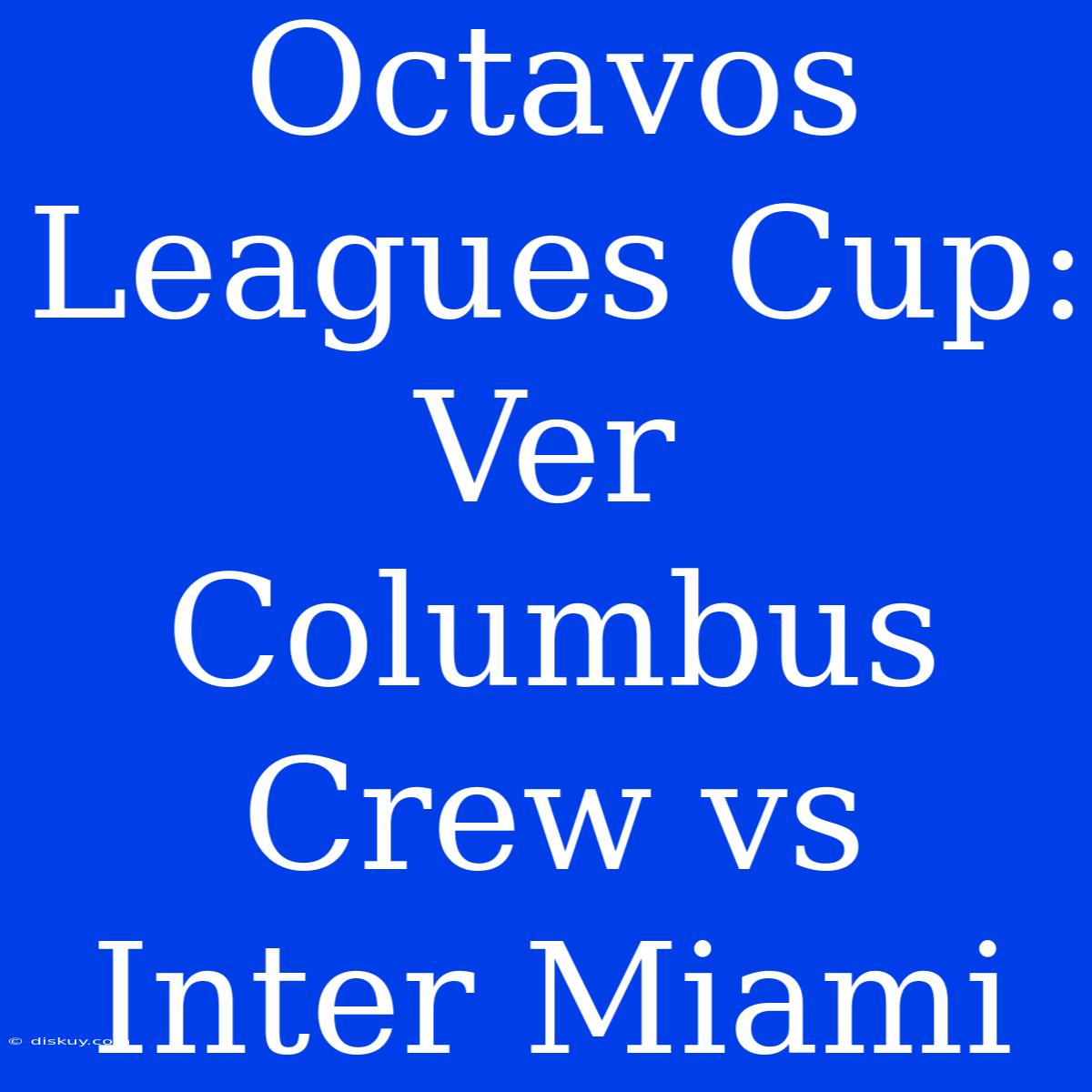 Octavos Leagues Cup: Ver Columbus Crew Vs Inter Miami