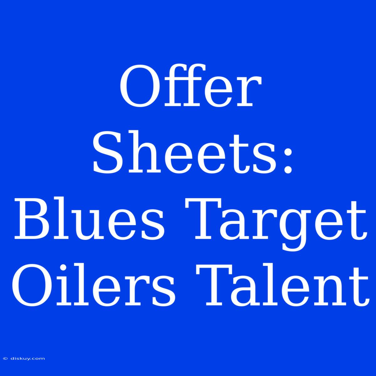 Offer Sheets: Blues Target Oilers Talent