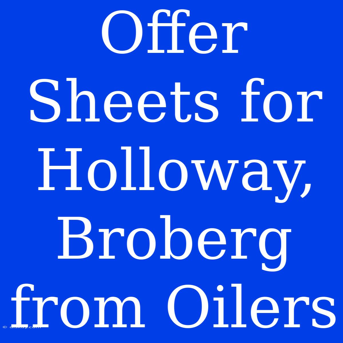 Offer Sheets For Holloway, Broberg From Oilers