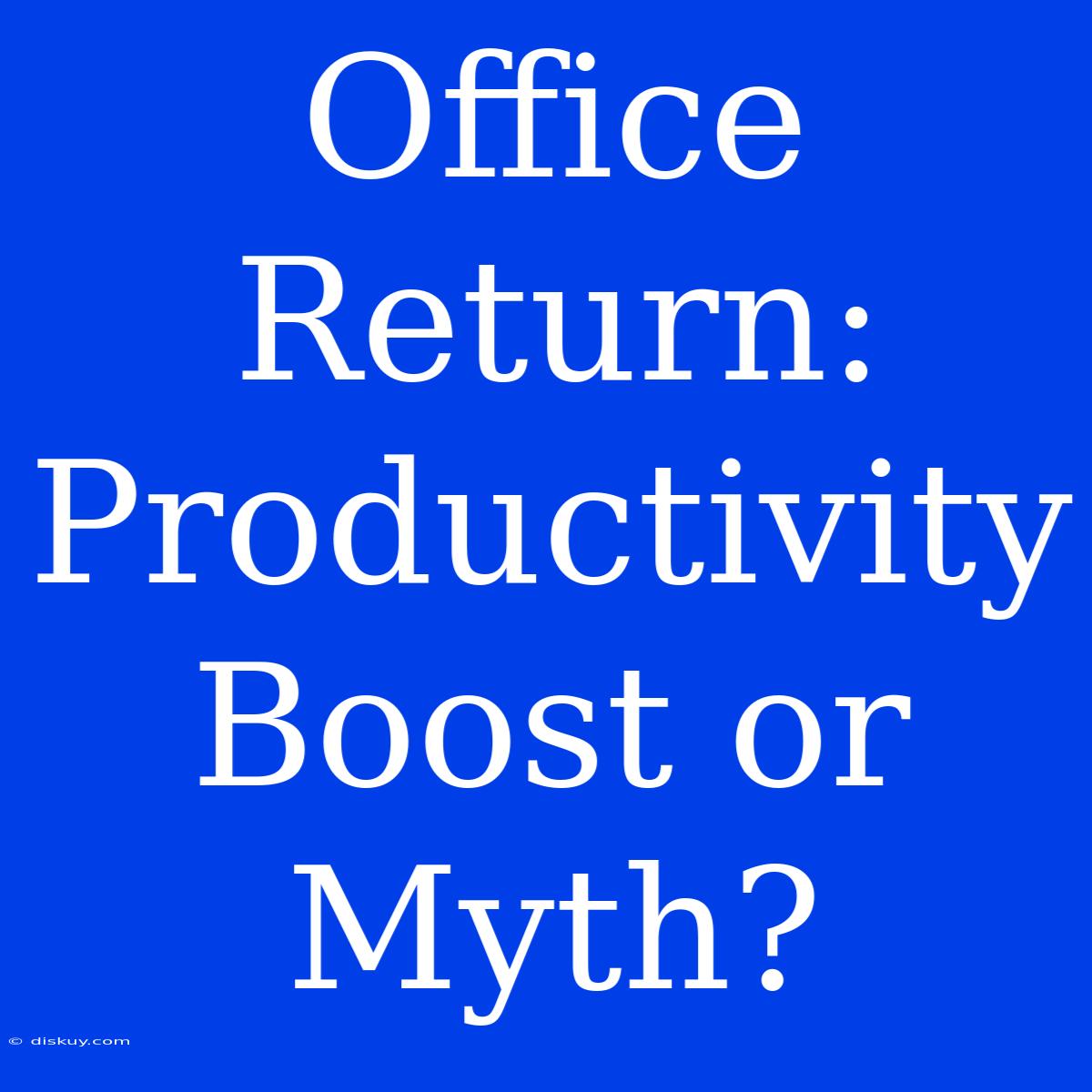 Office Return: Productivity Boost Or Myth?