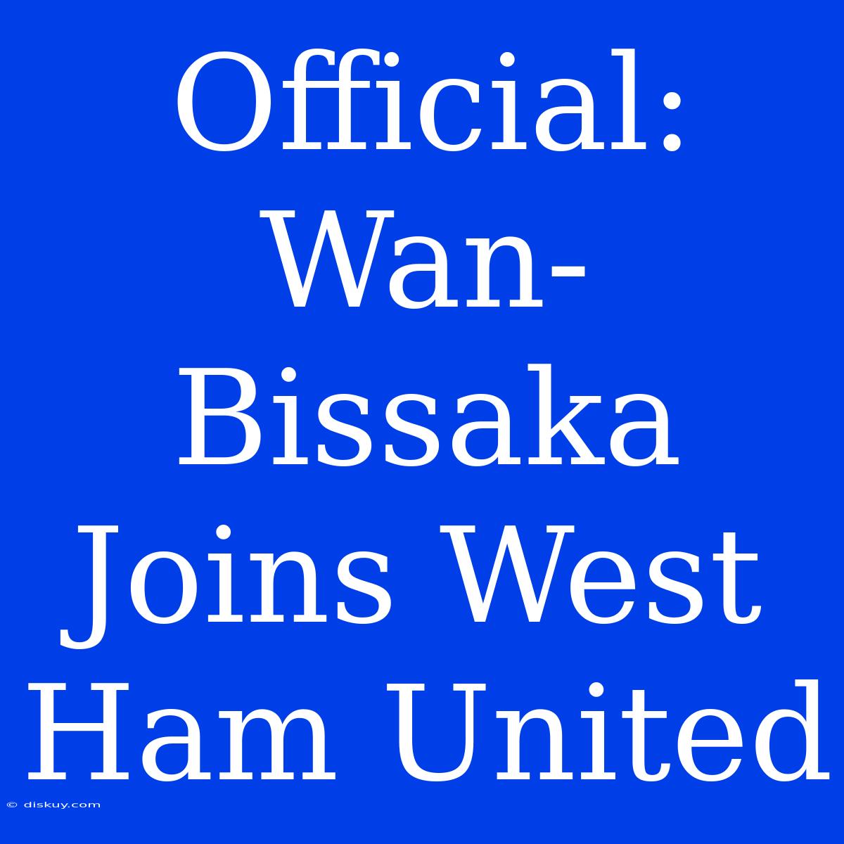 Official: Wan-Bissaka Joins West Ham United