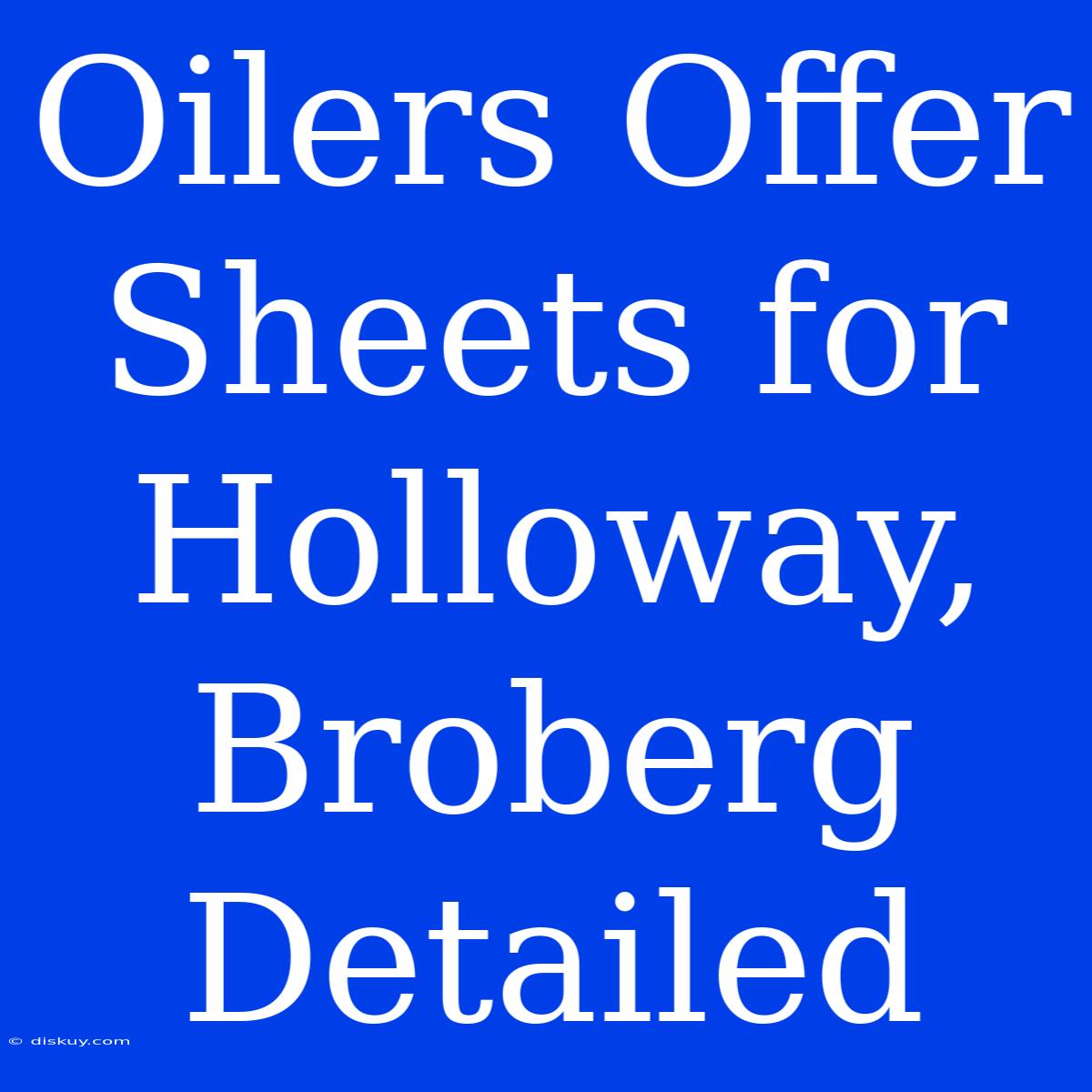 Oilers Offer Sheets For Holloway, Broberg Detailed