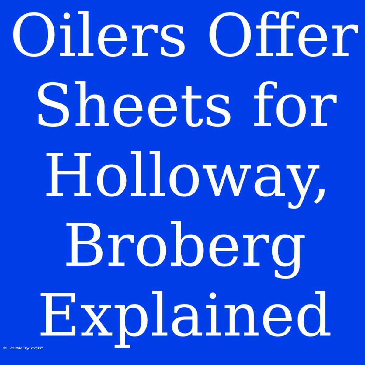 Oilers Offer Sheets For Holloway, Broberg Explained