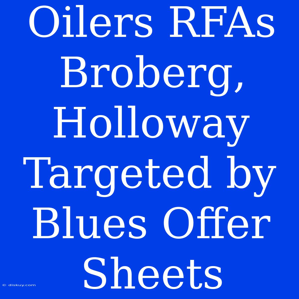 Oilers RFAs Broberg, Holloway Targeted By Blues Offer Sheets