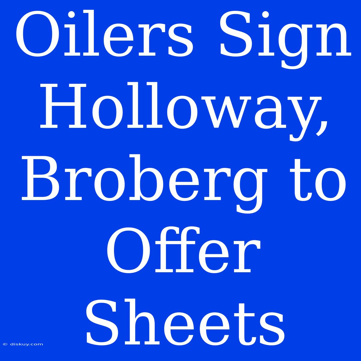 Oilers Sign Holloway, Broberg To Offer Sheets