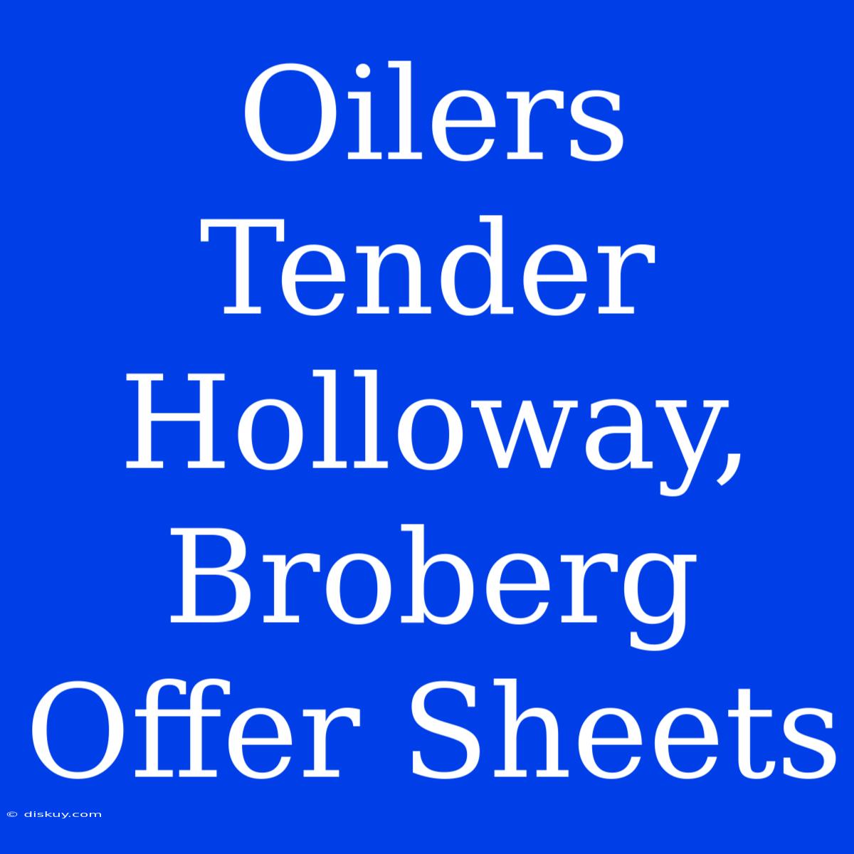 Oilers Tender Holloway, Broberg Offer Sheets