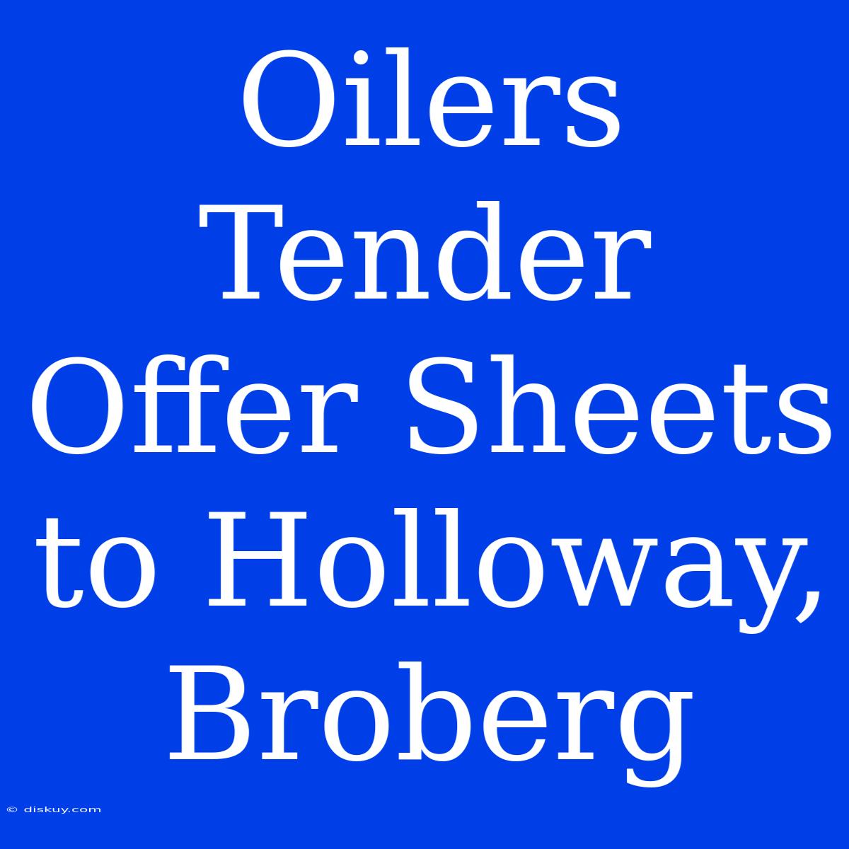 Oilers Tender Offer Sheets To Holloway, Broberg