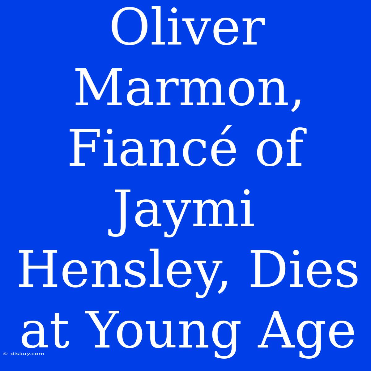 Oliver Marmon, Fiancé Of Jaymi Hensley, Dies At Young Age