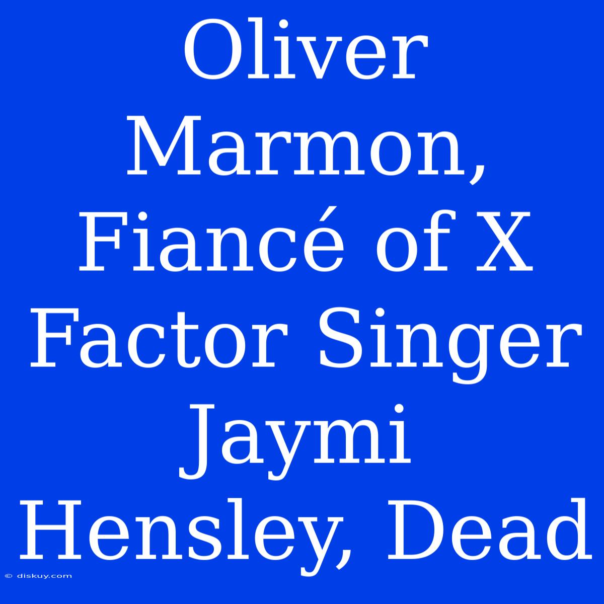 Oliver Marmon, Fiancé Of X Factor Singer Jaymi Hensley, Dead