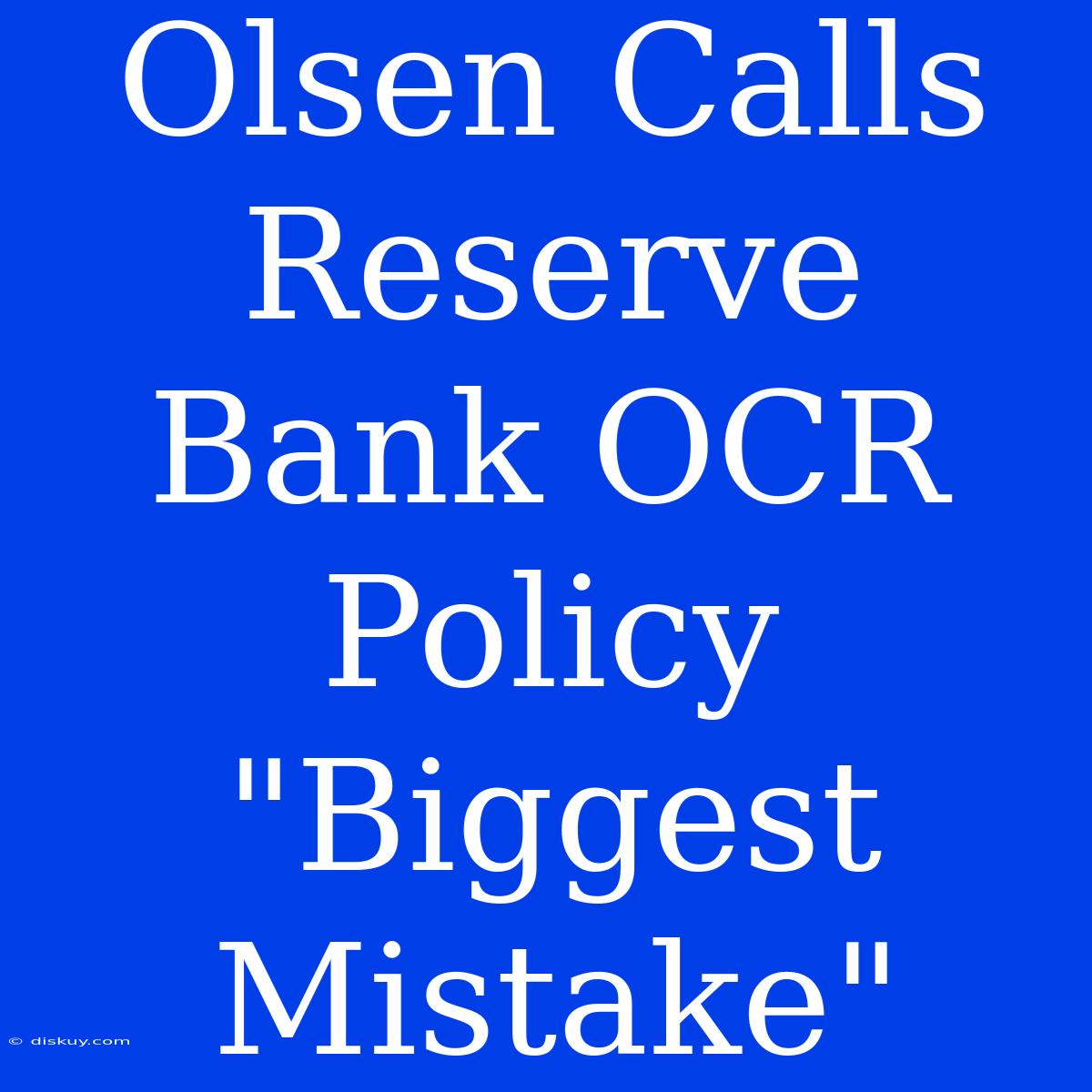 Olsen Calls Reserve Bank OCR Policy 