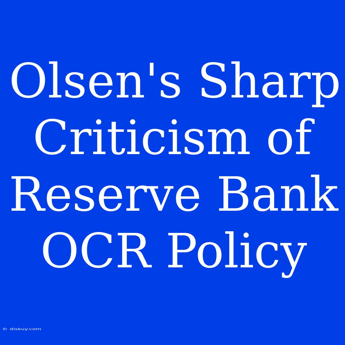 Olsen's Sharp Criticism Of Reserve Bank OCR Policy