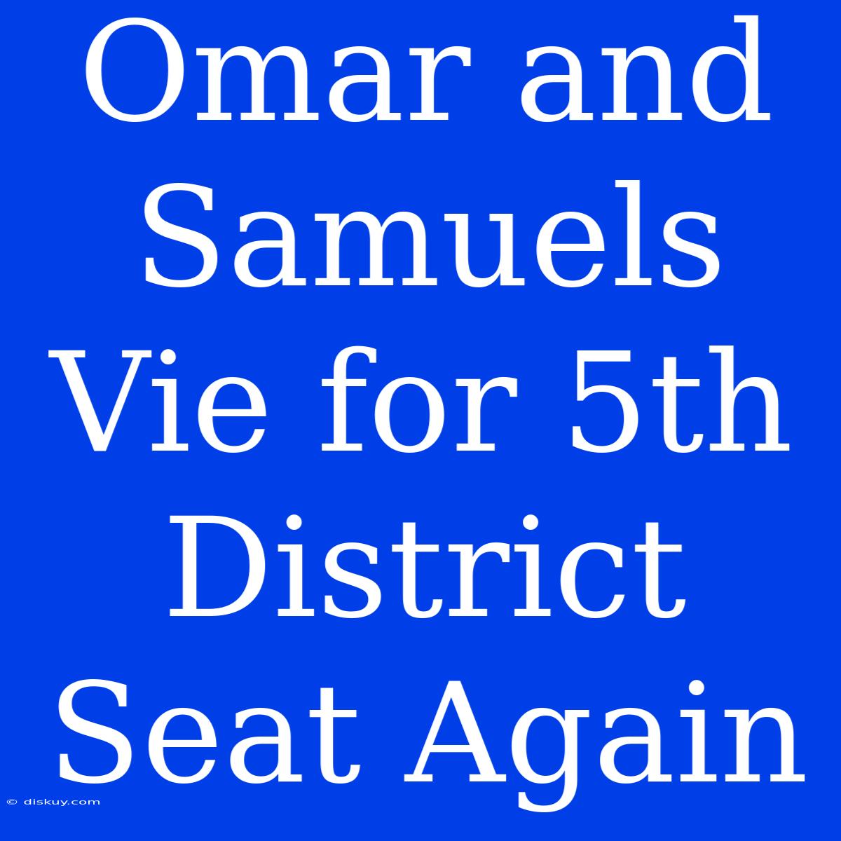 Omar And Samuels Vie For 5th District Seat Again