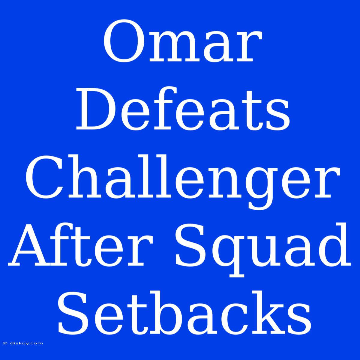 Omar Defeats Challenger After Squad Setbacks