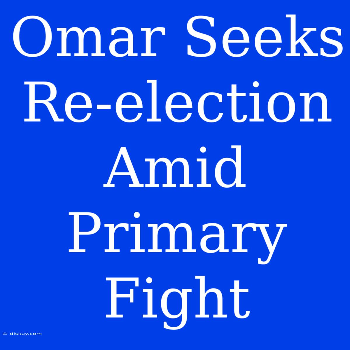 Omar Seeks Re-election Amid Primary Fight