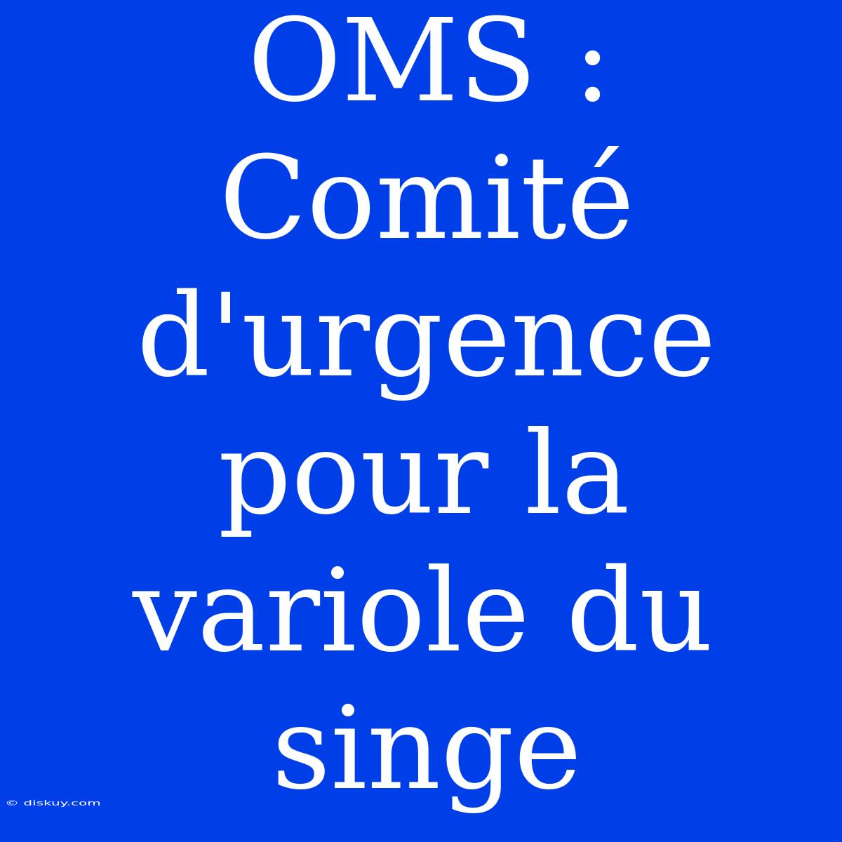 OMS : Comité D'urgence Pour La Variole Du Singe