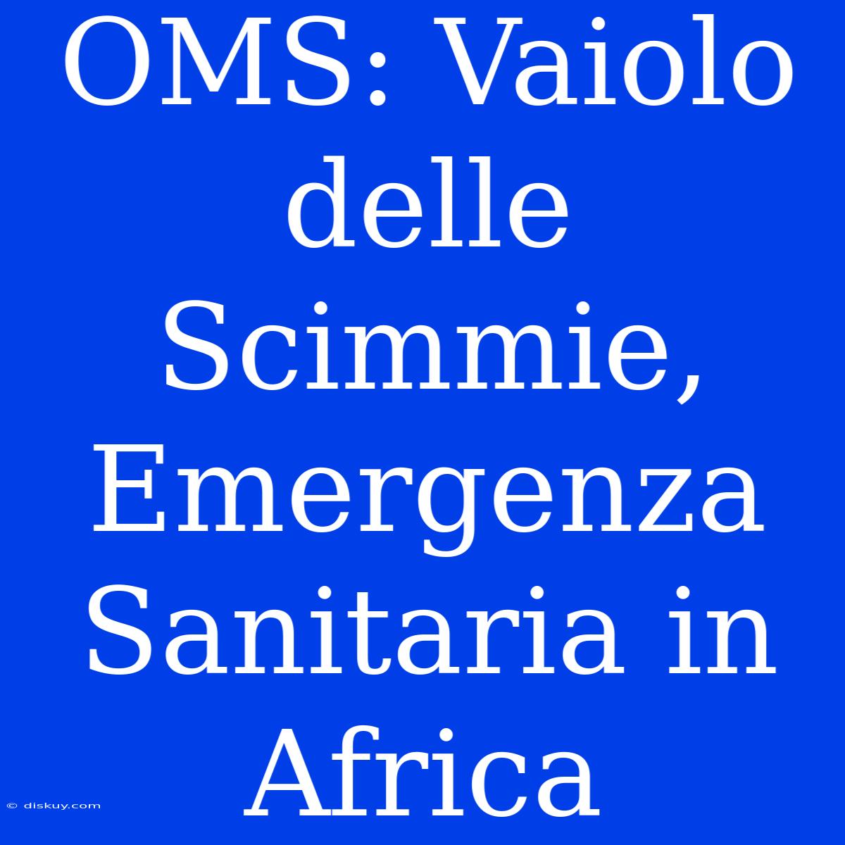 OMS: Vaiolo Delle Scimmie, Emergenza Sanitaria In Africa