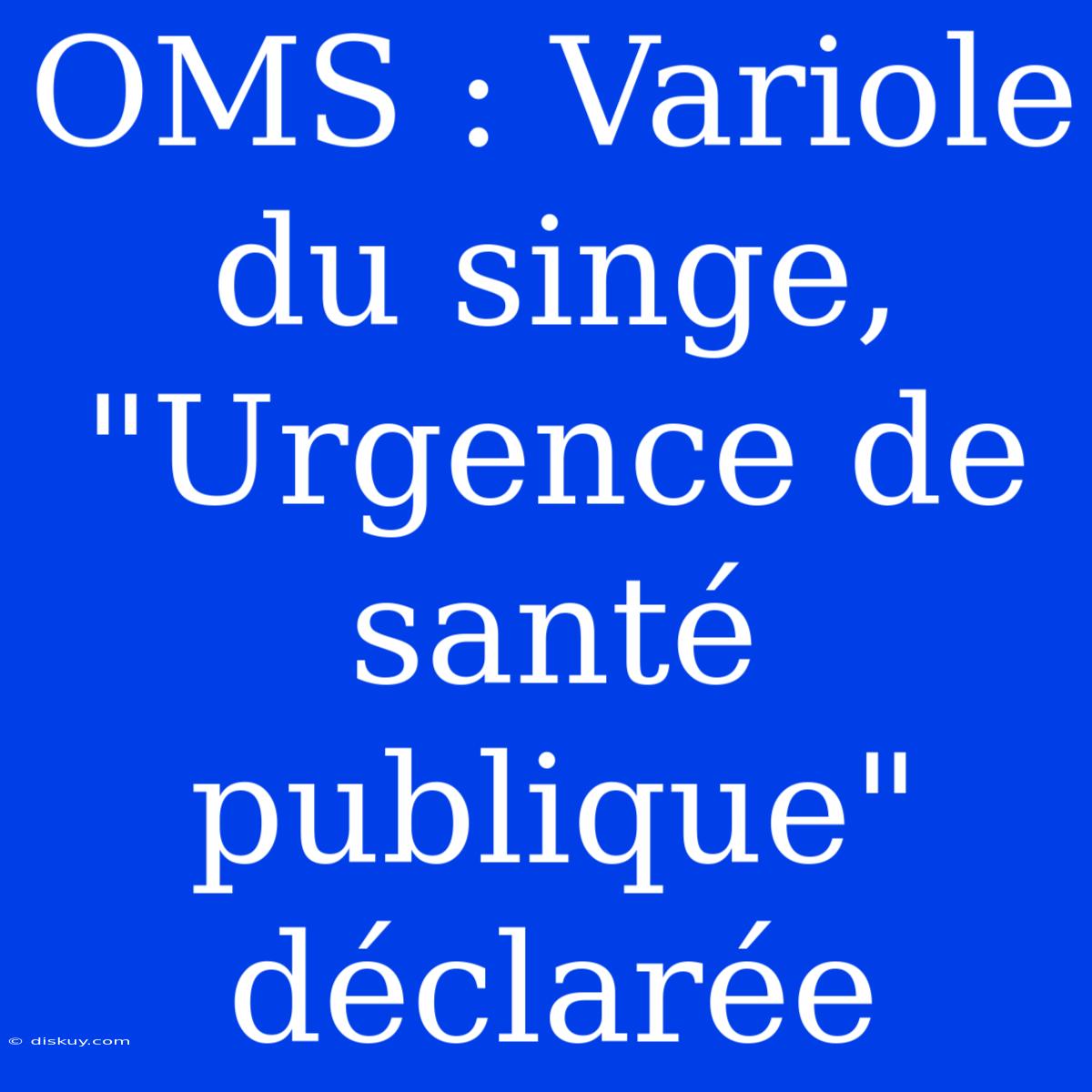 OMS : Variole Du Singe, 