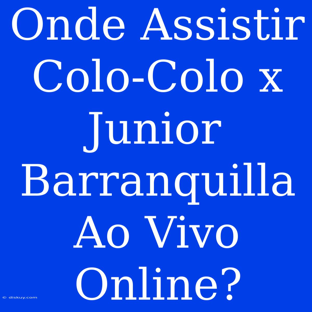 Onde Assistir Colo-Colo X Junior Barranquilla Ao Vivo Online?