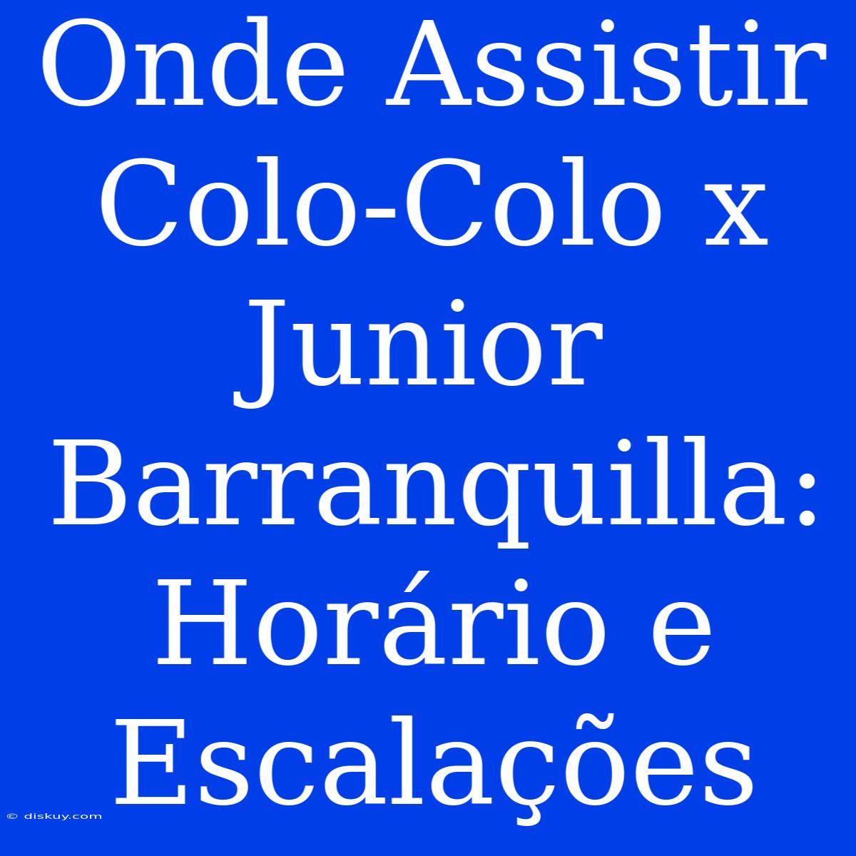 Onde Assistir Colo-Colo X Junior Barranquilla: Horário E Escalações