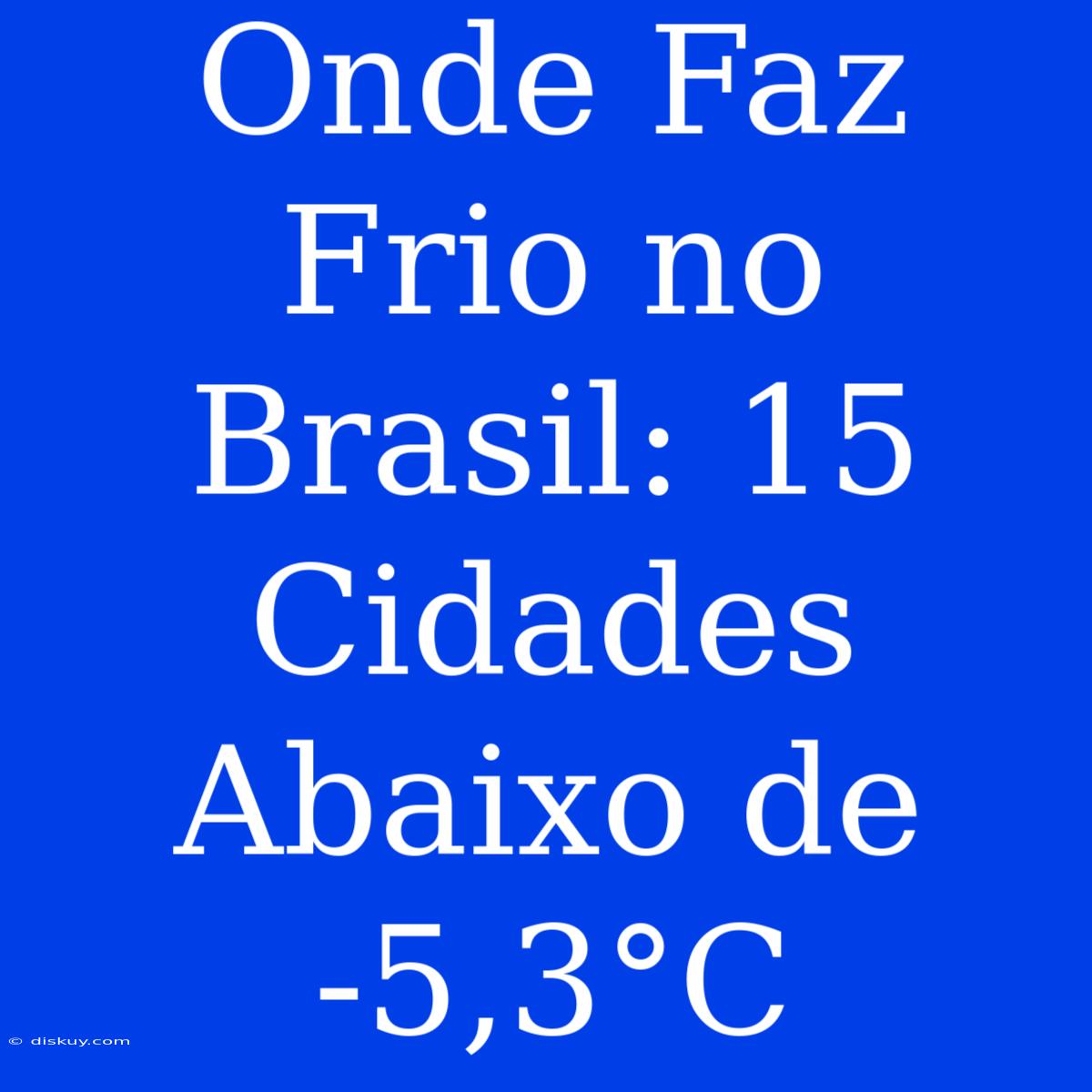 Onde Faz Frio No Brasil: 15 Cidades Abaixo De -5,3°C