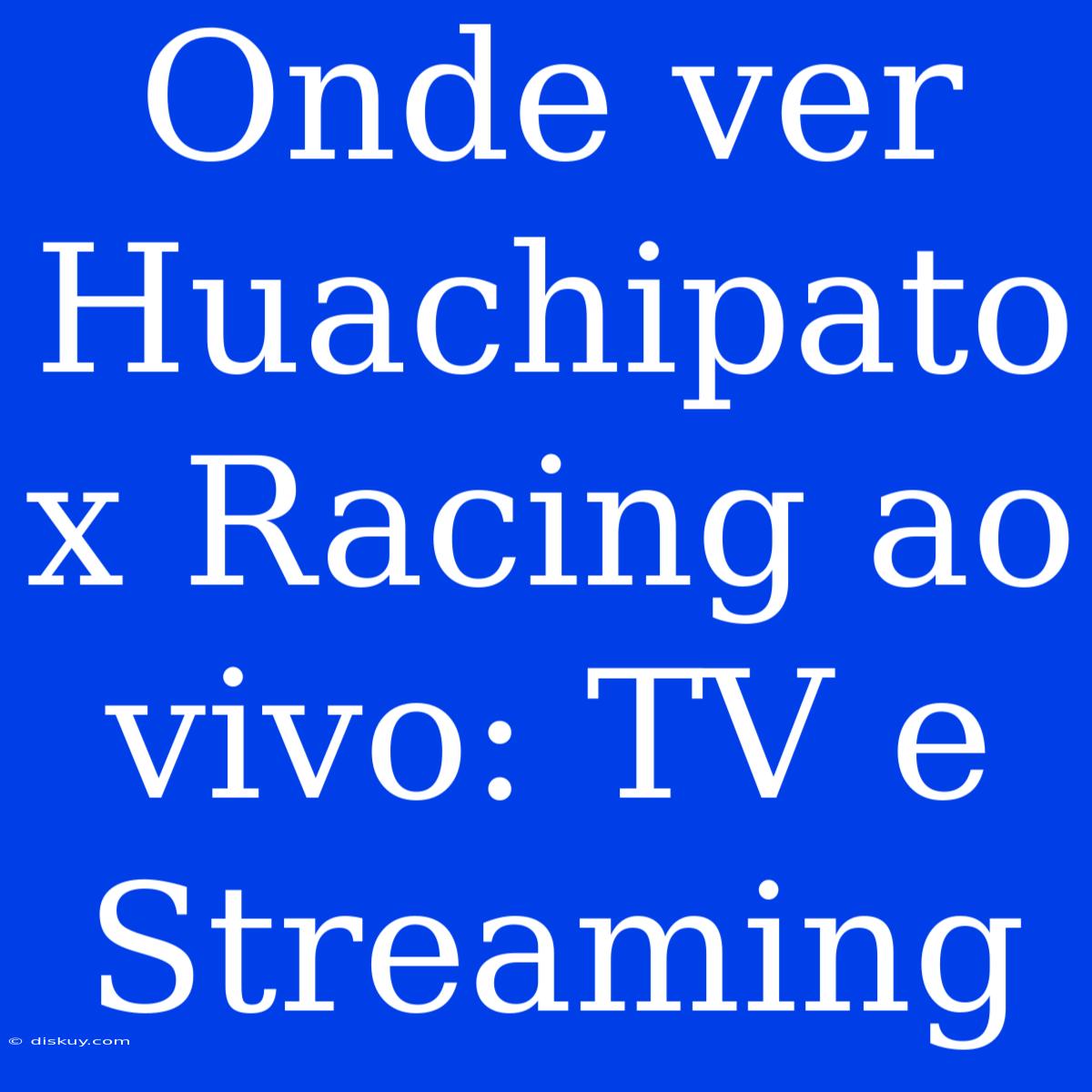 Onde Ver Huachipato X Racing Ao Vivo: TV E Streaming