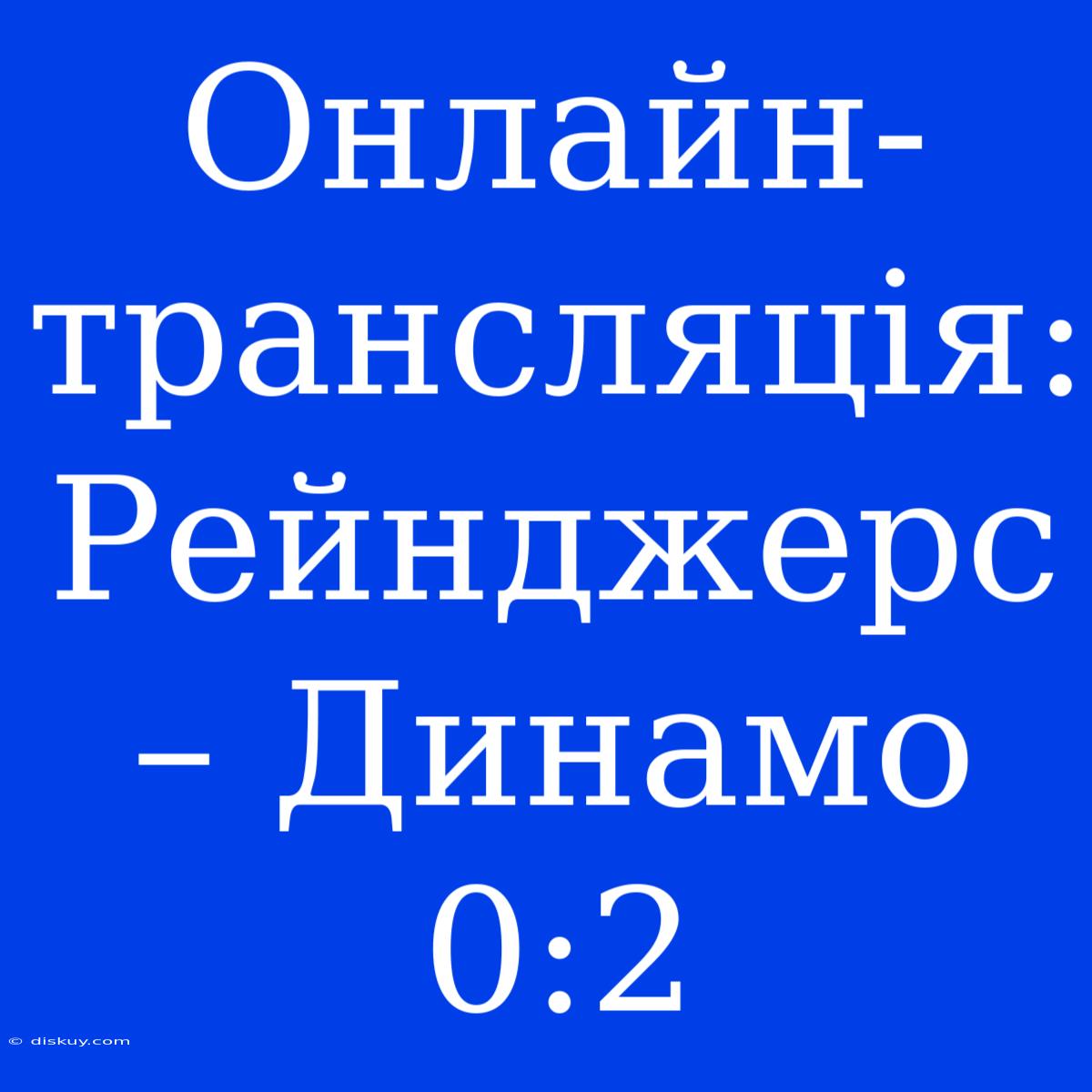 Онлайн-трансляція: Рейнджерс – Динамо 0:2