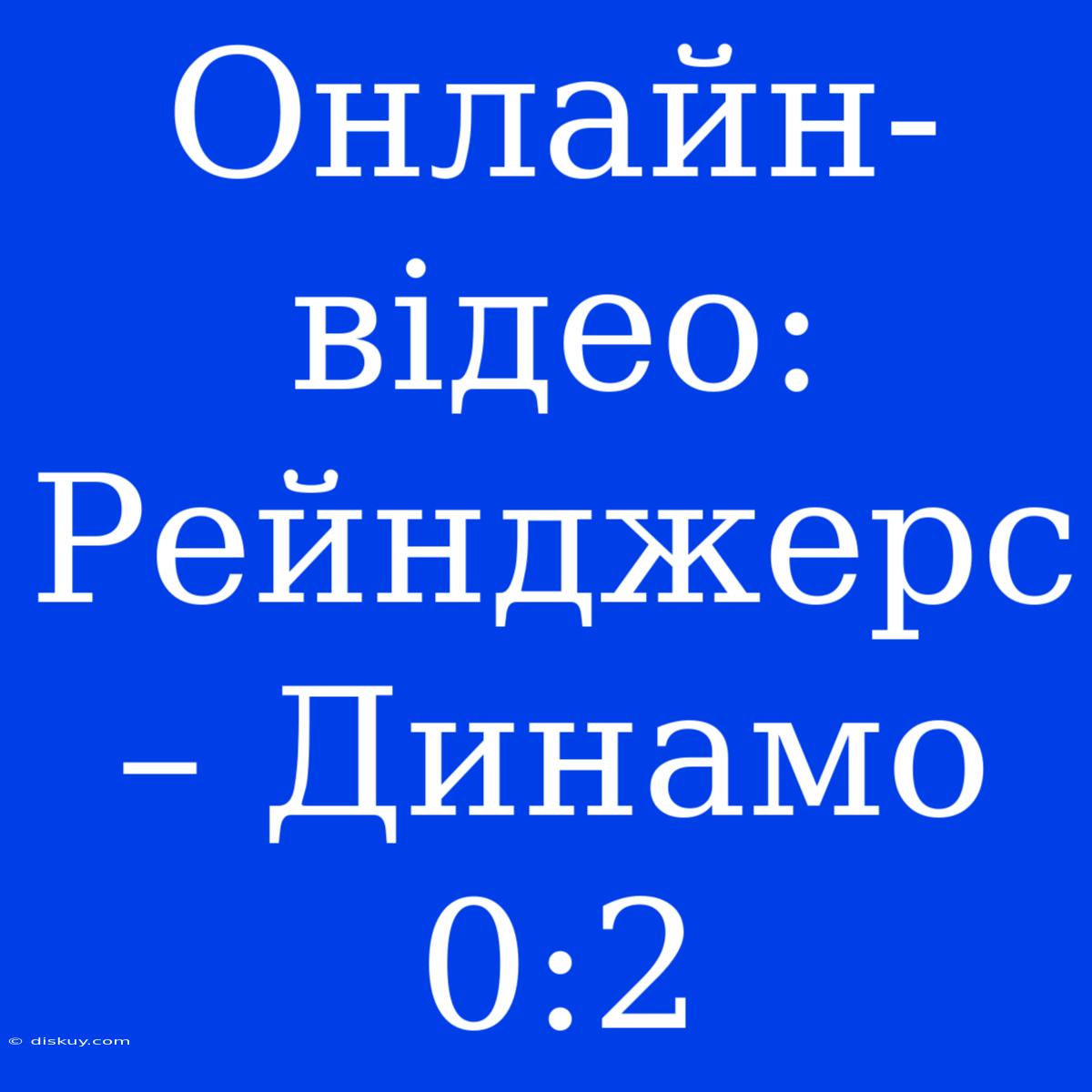 Онлайн-відео: Рейнджерс – Динамо 0:2