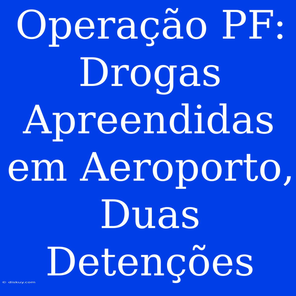 Operação PF: Drogas Apreendidas Em Aeroporto, Duas Detenções