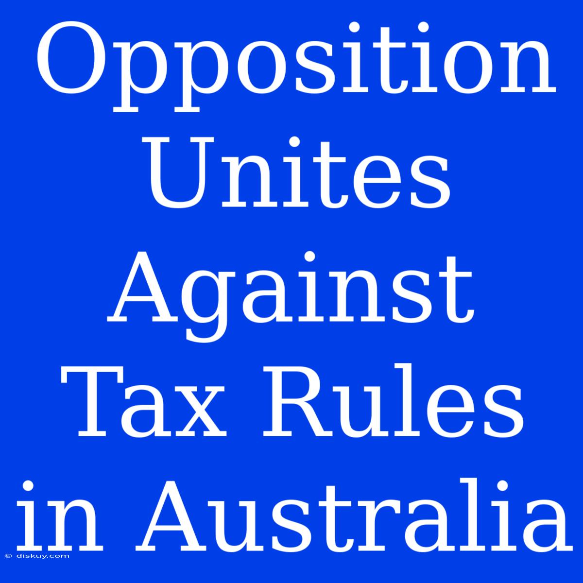 Opposition Unites Against Tax Rules In Australia