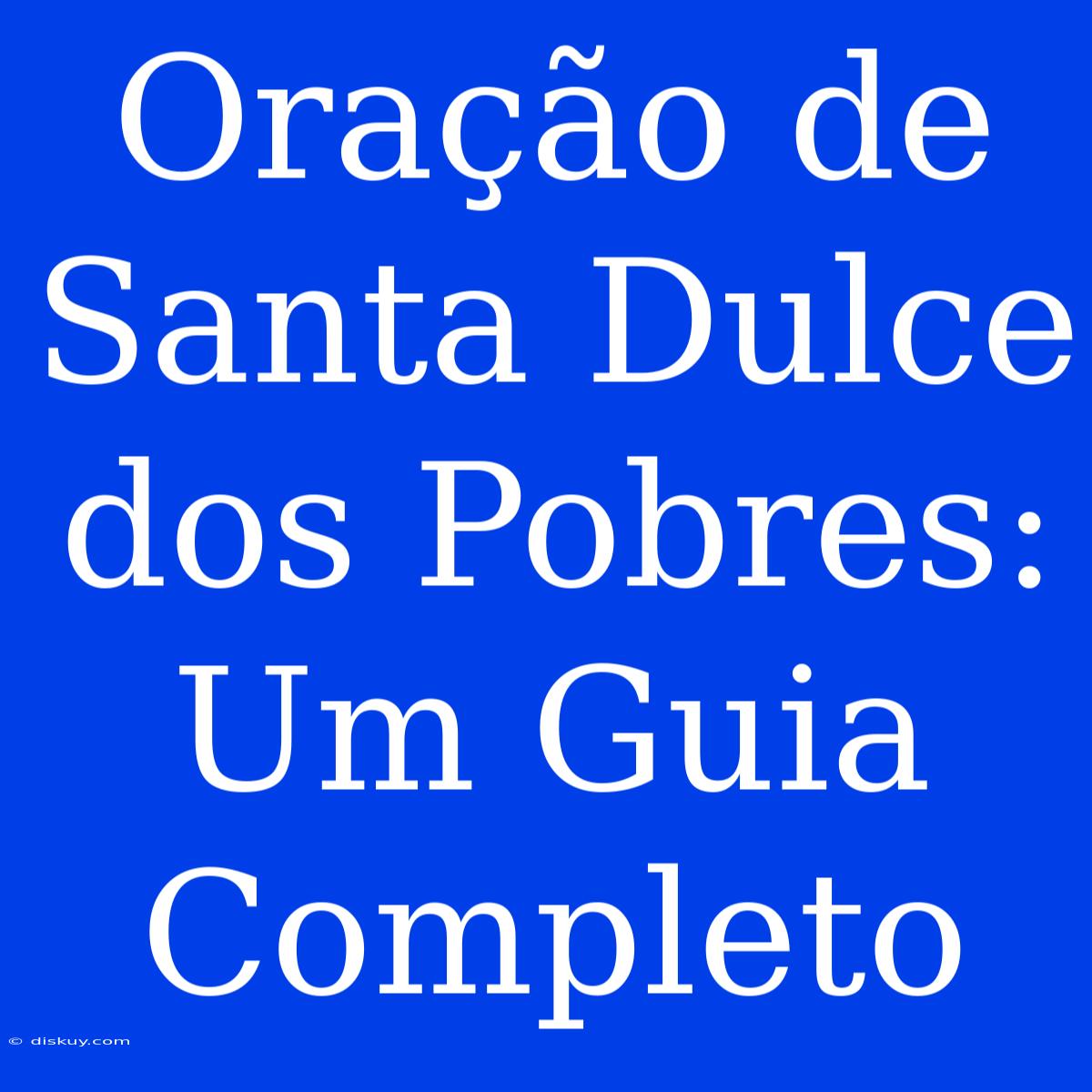 Oração De Santa Dulce Dos Pobres: Um Guia Completo