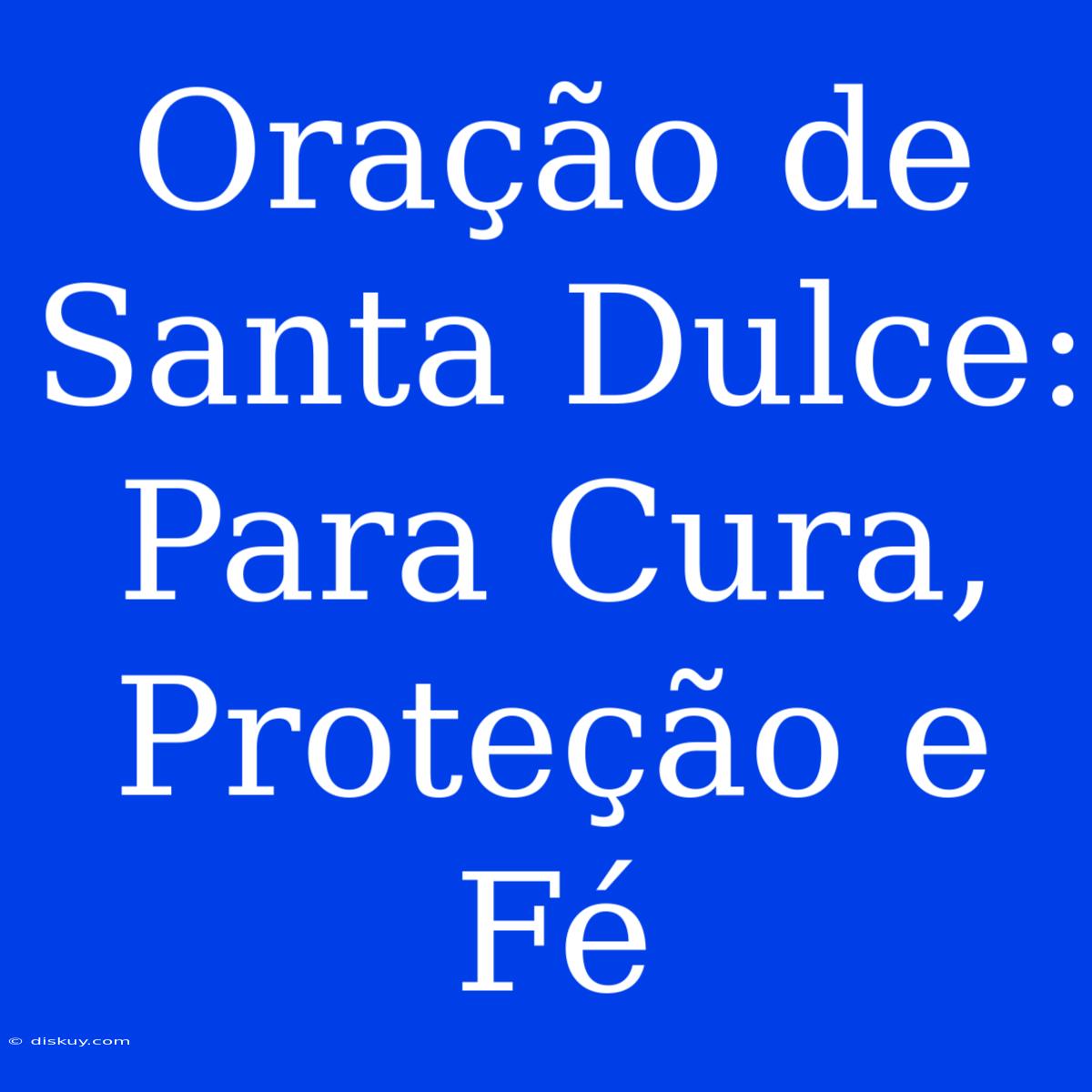 Oração De Santa Dulce: Para Cura, Proteção E Fé