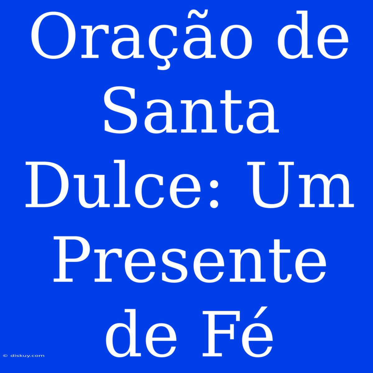 Oração De Santa Dulce: Um Presente De Fé