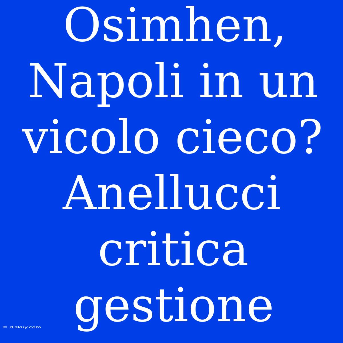 Osimhen, Napoli In Un Vicolo Cieco? Anellucci Critica Gestione